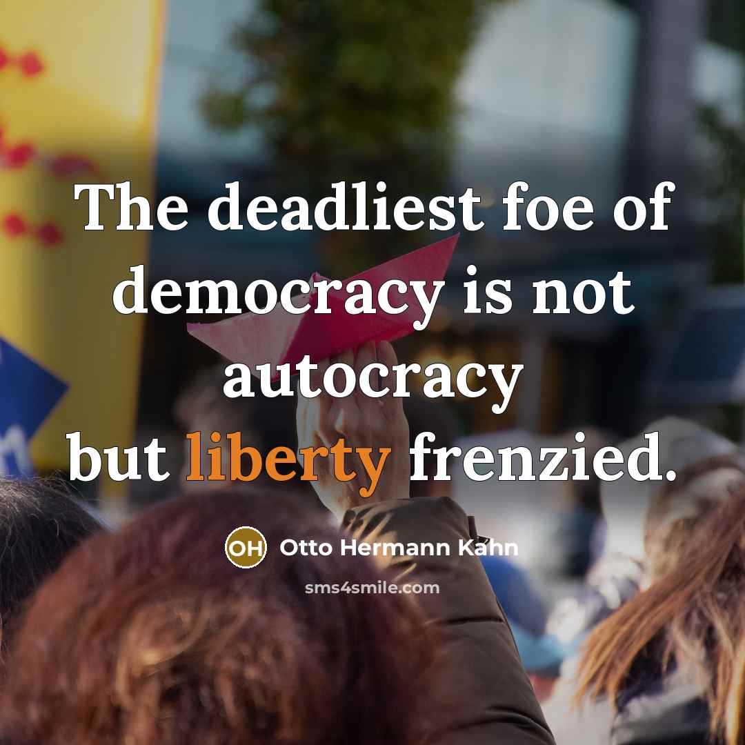 “The deadliest foe of democracy is not autocracy but liberty…” quote by Otto Hermann Kahn