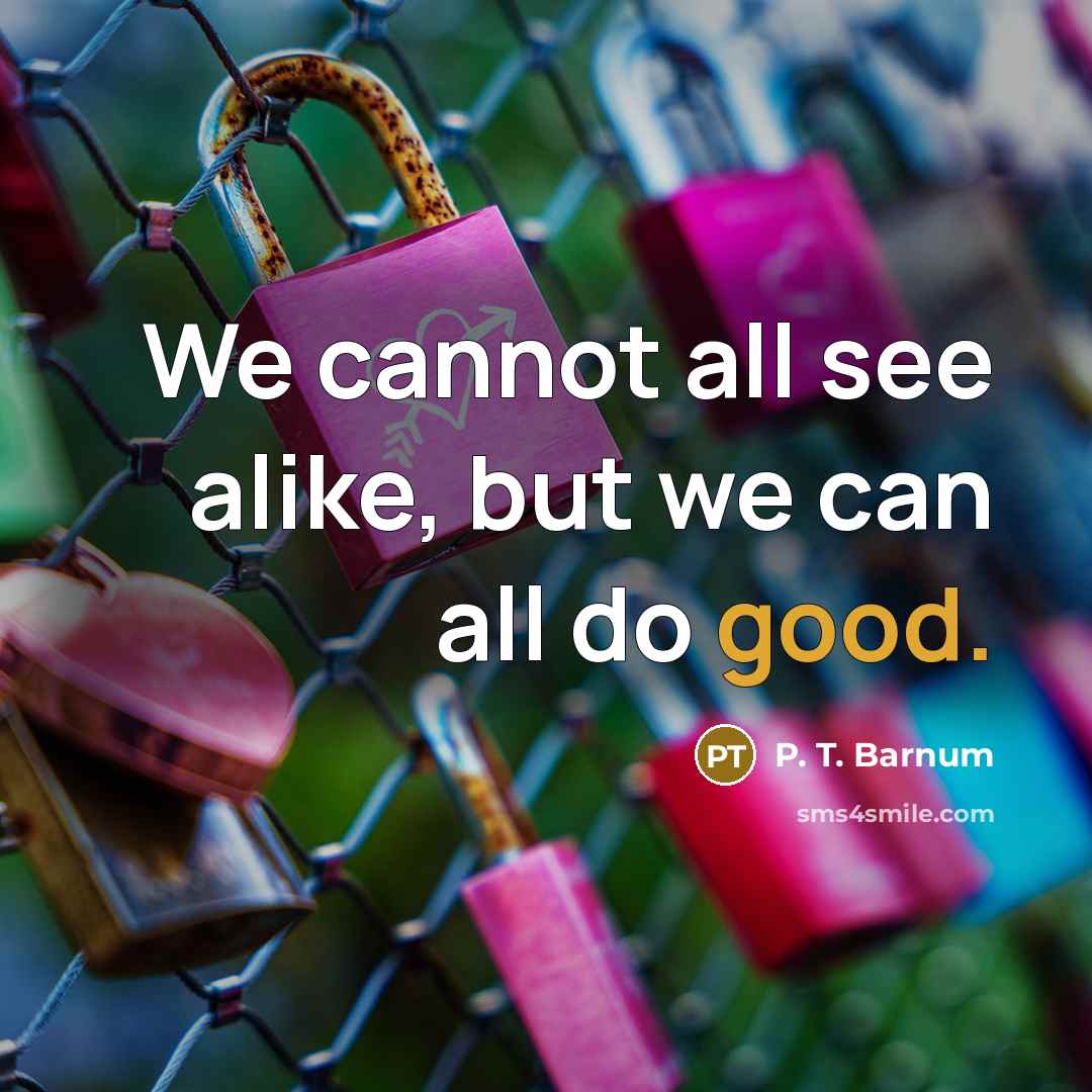 “We cannot all see alike, but we can all do…” quote by P. T. Barnum