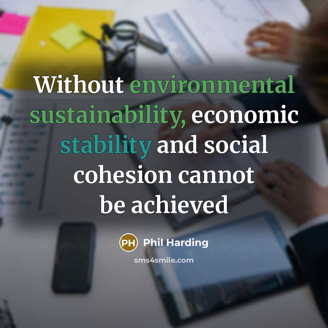 “Without environmental sustainability, economic stability and social cohesion cannot be achieved” quote by Phil Harding