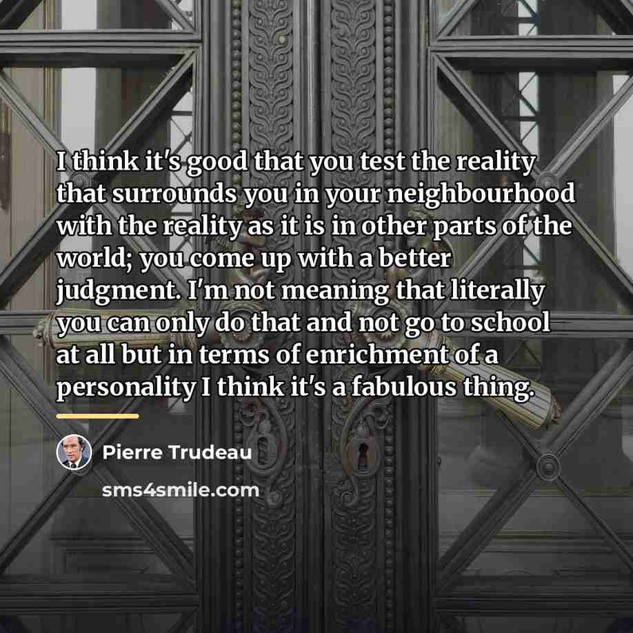“I think it's good that you test the reality that…” quote by Pierre Trudeau
