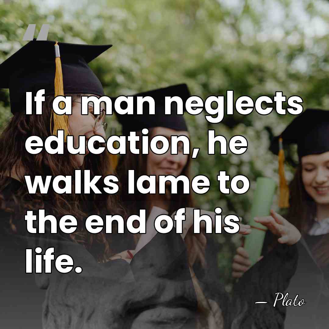 If a man neglects education, he walks lame to the end of&hellip; - Plato