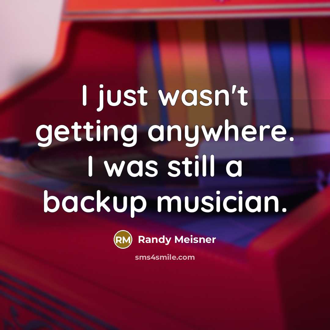 “I just wasn't getting anywhere. I was still a backup…” quote by Randy Meisner