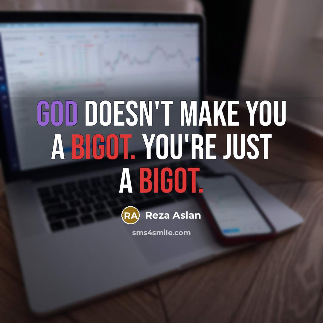“God doesn't make you a bigot. You're just a bigot.…” quote by Reza Aslan