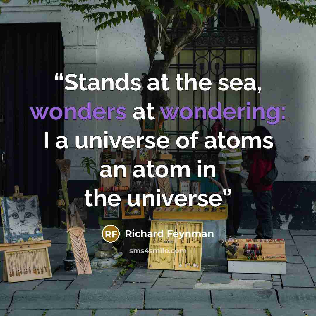 “Stands at the sea, wonders at wondering: I a universe of atoms an atom in the universe” quote by Richard Feynman