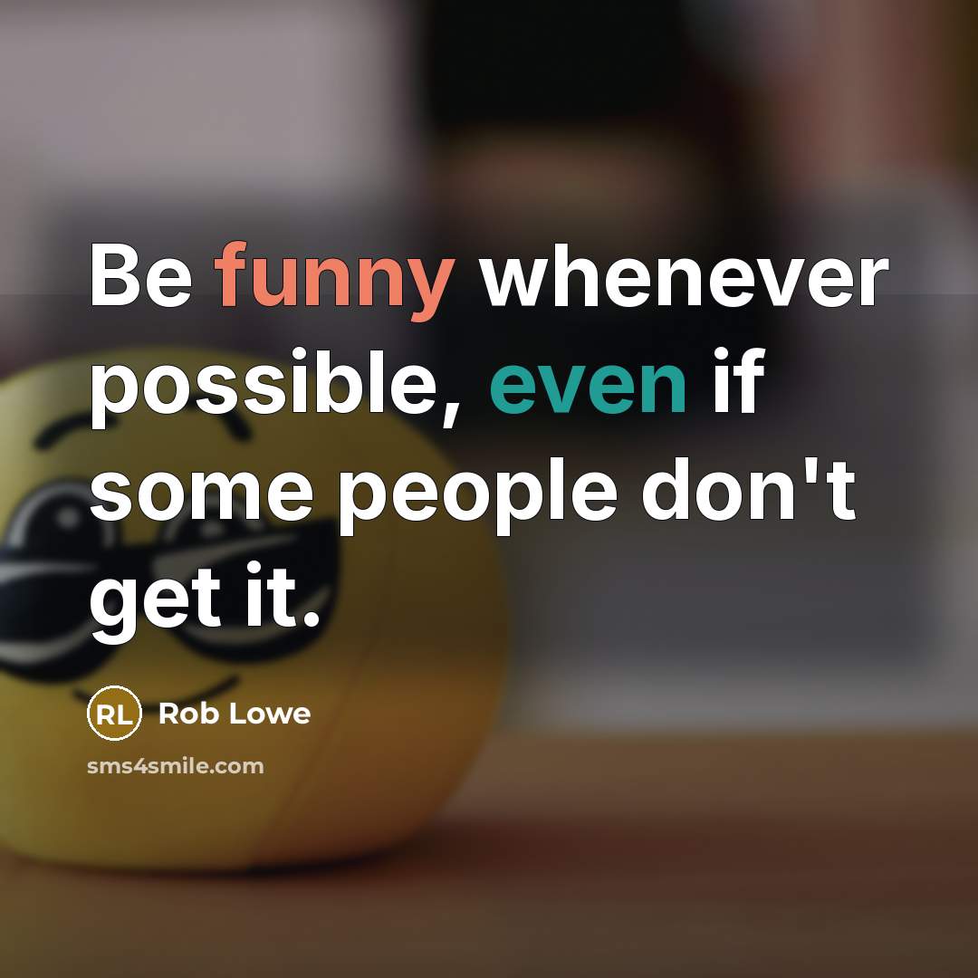 “Be funny whenever possible, even if some people don't get it.” quote by Rob Lowe