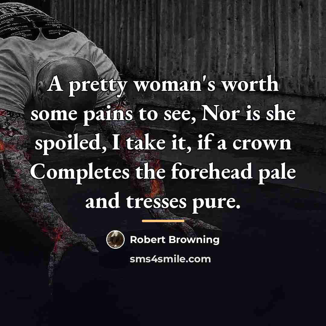 “A pretty woman's worth some pains to see, Nor is…” quote by Robert Browning