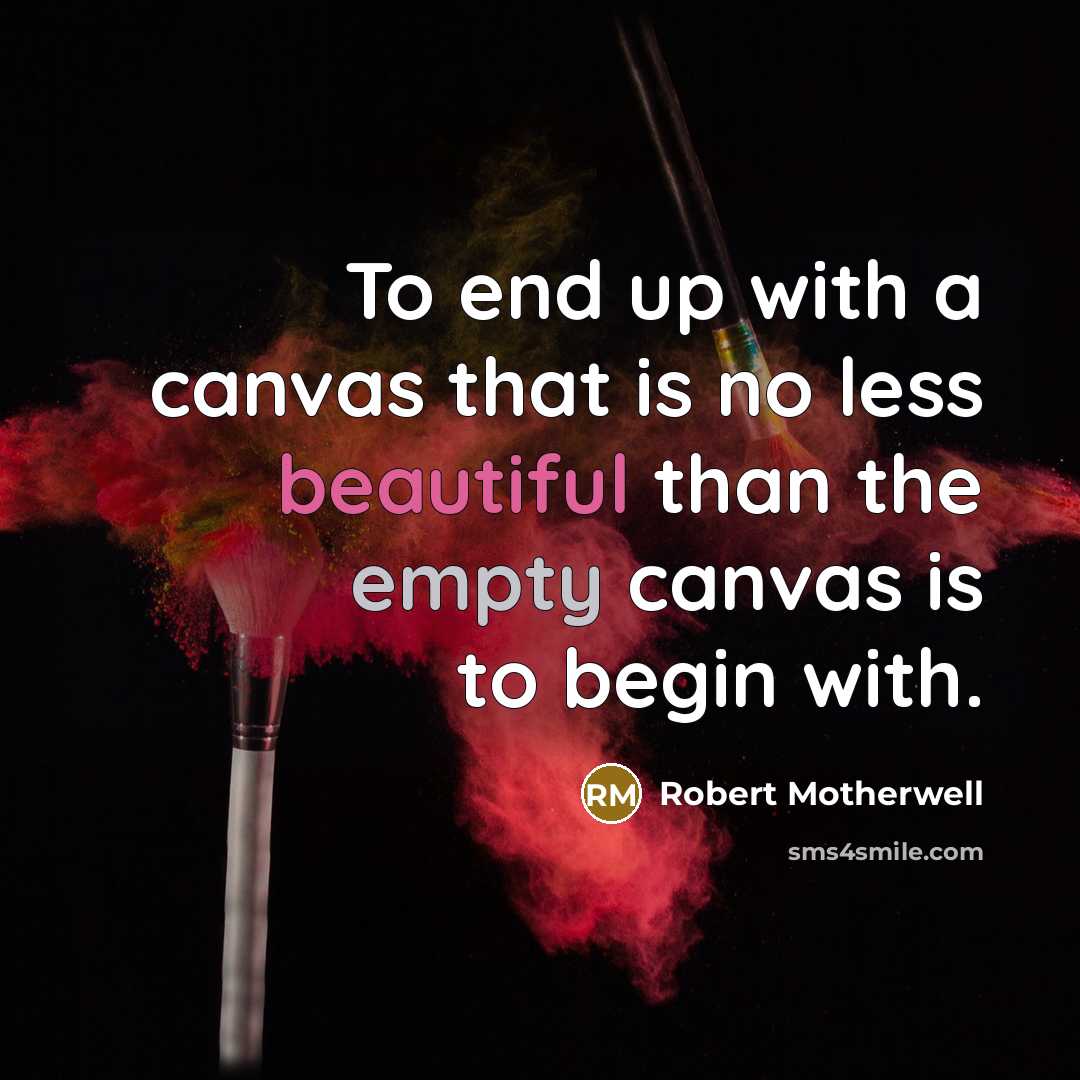 “To end up with a canvas that is no less beautiful than the empty canvas is to begin with.” quote by Robert Motherwell