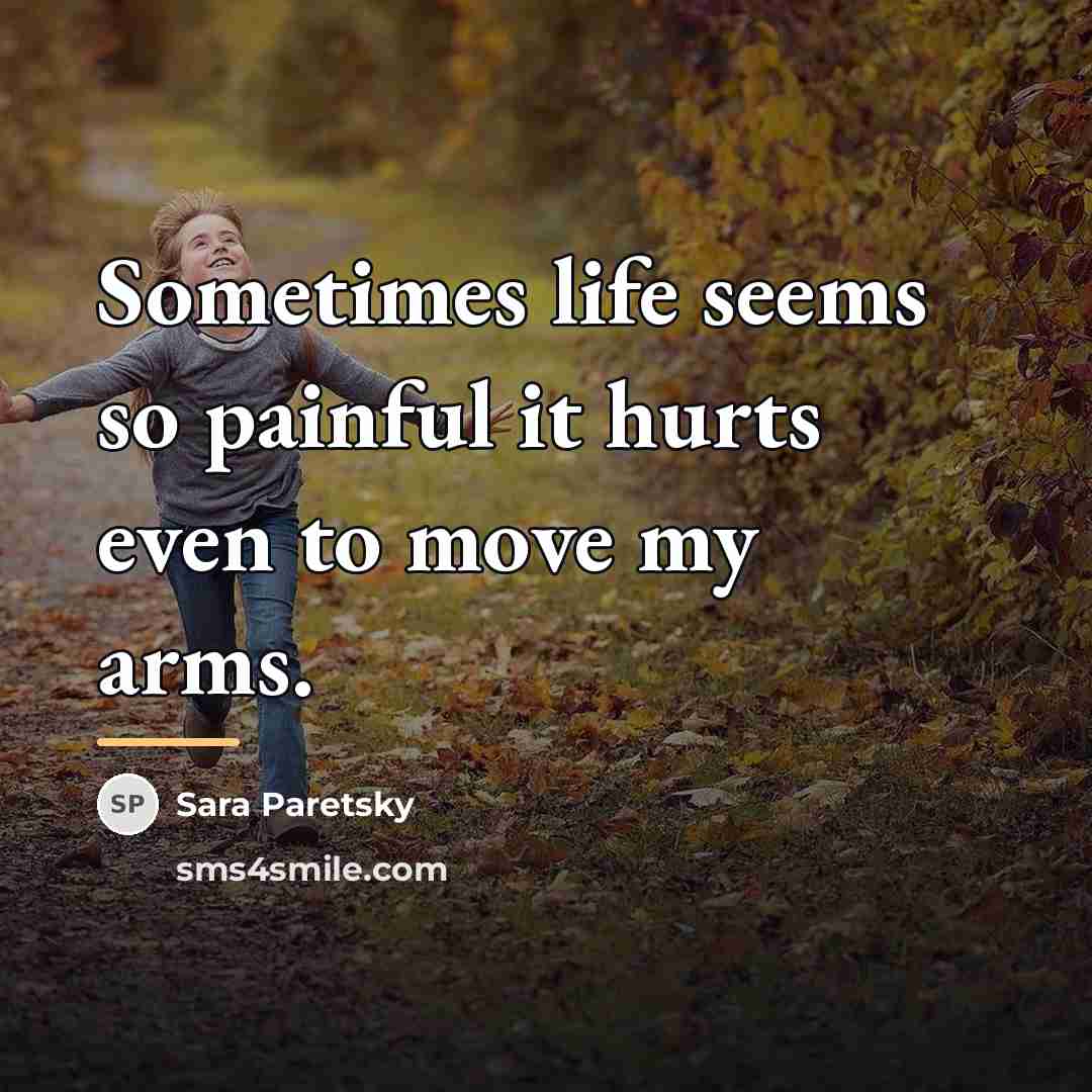 “Sometimes life seems so painful it hurts even to move…” quote by Sara Paretsky