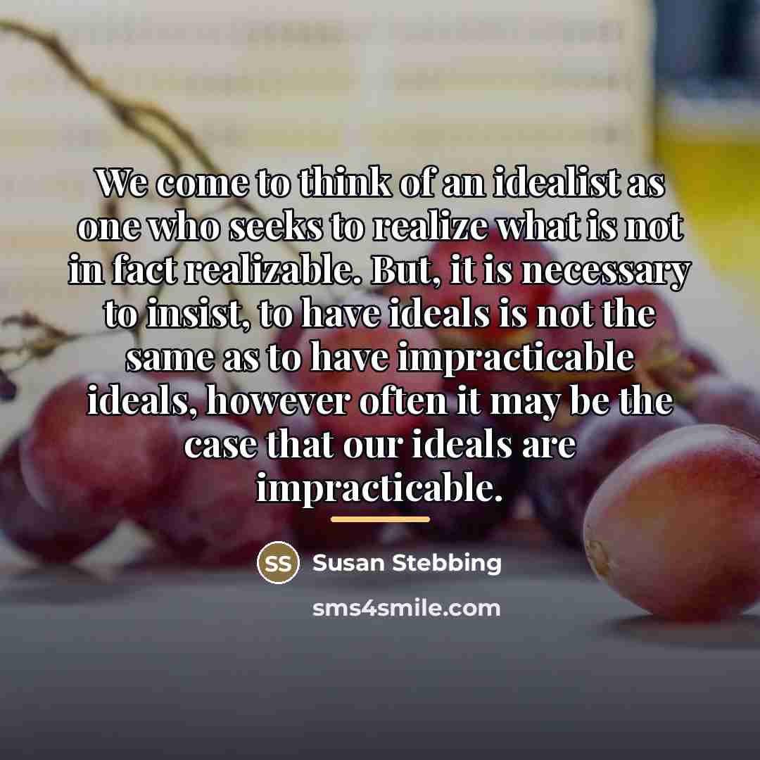 “We come to think of an idealist as one who…” quote by Susan Stebbing
