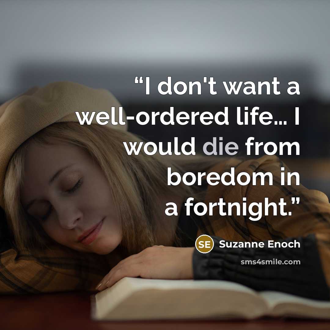 “I don't want a well-ordered life… I would die from boredom in a fortnight.” quote by Suzanne Enoch