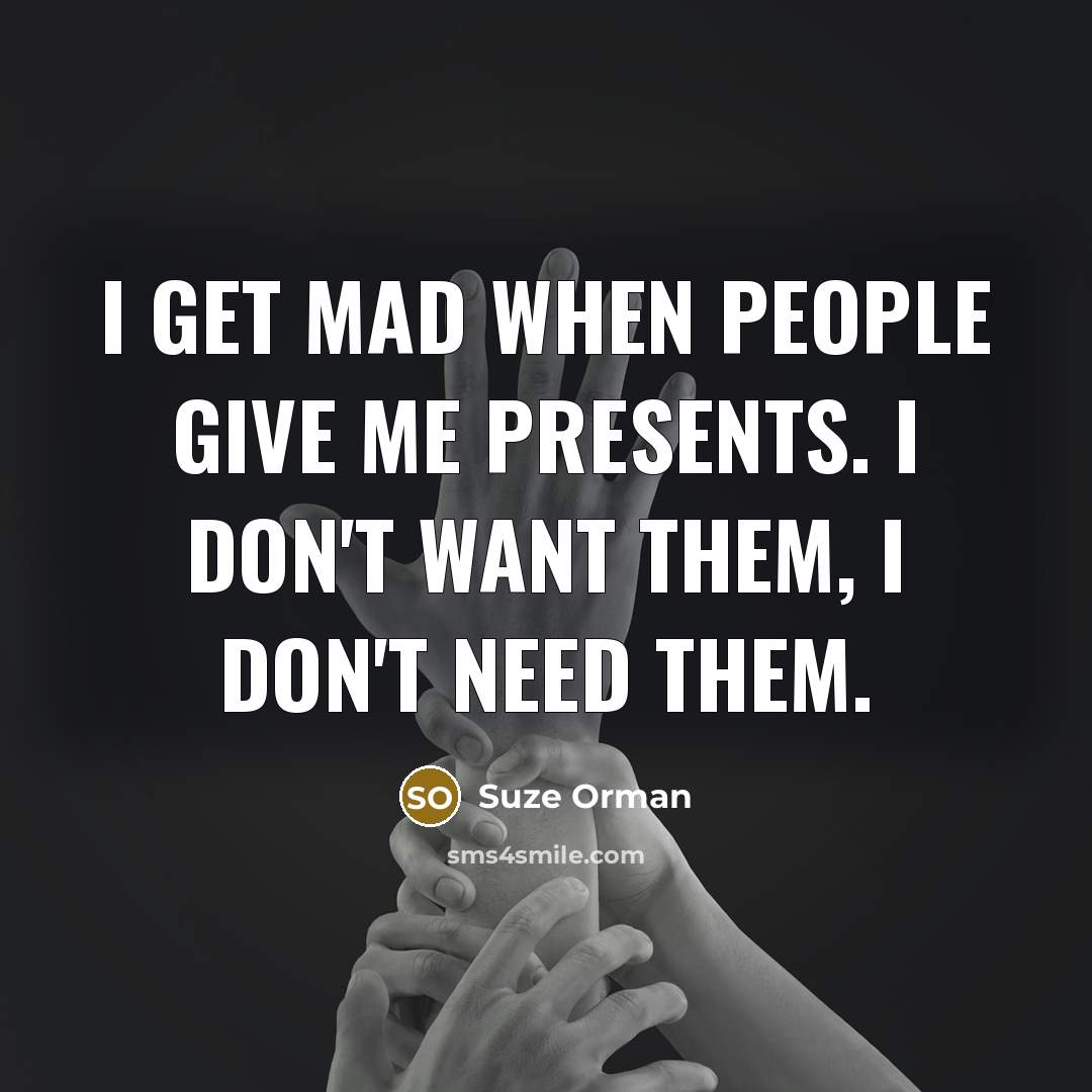 “I get mad when people give me presents. I don't…” quote by Suze Orman