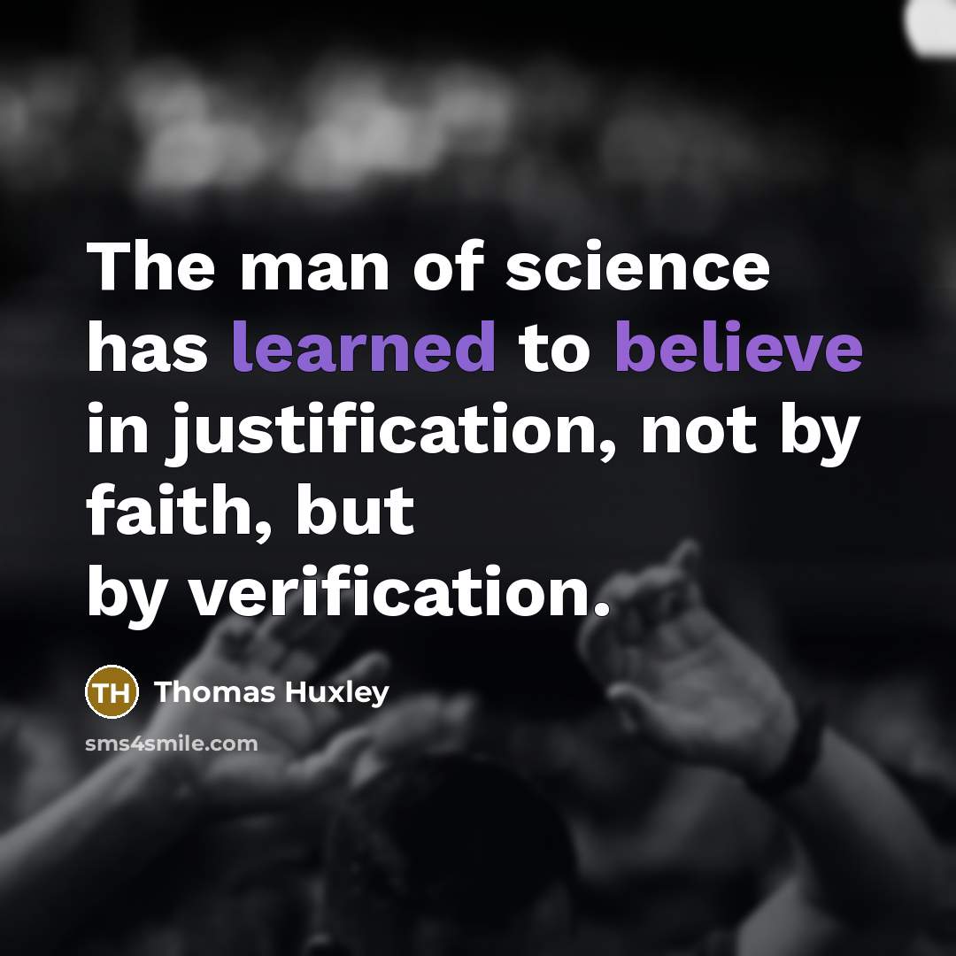 “The man of science has learned to believe in justification,…” quote by Thomas Huxley