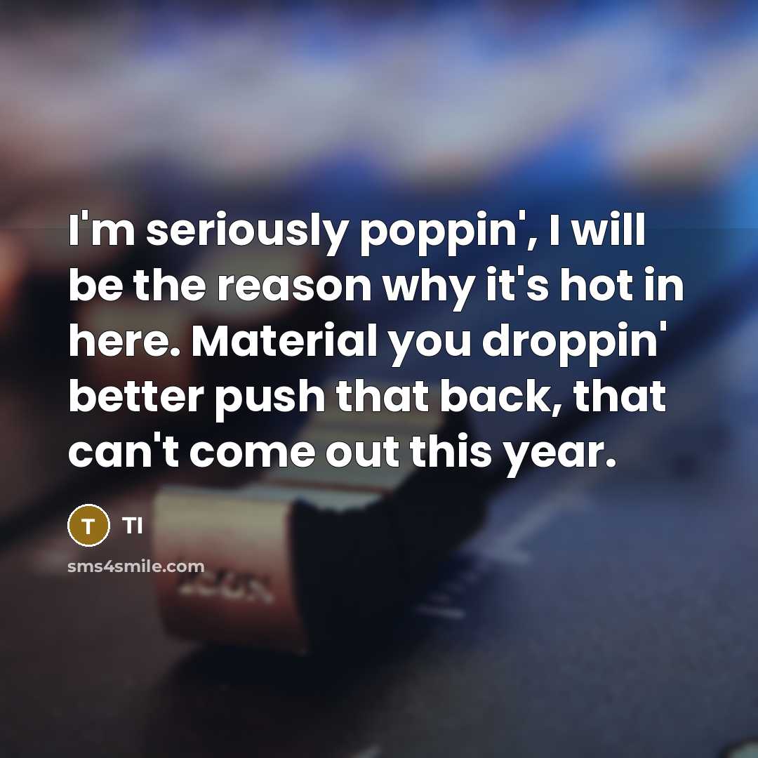 “I'm seriously poppin', I will be the reason why it's…” quote by TI