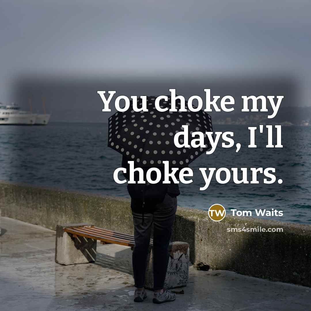 “You choke my days, I'll choke yours.…” quote by Tom Waits