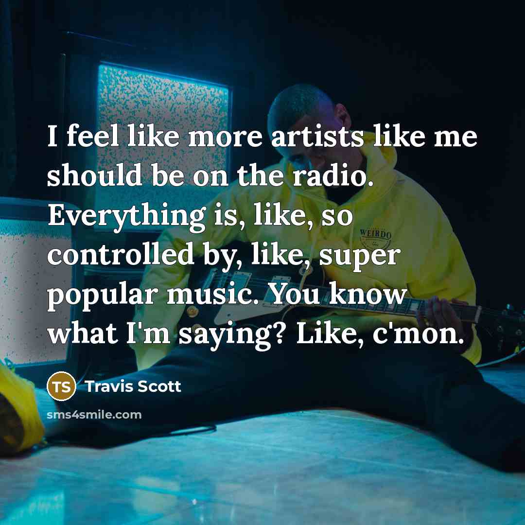 “I feel like more artists like me should be on…” quote by Travis Scott