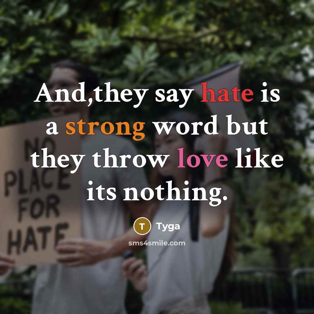 “And,they say hate is a strong word but they throw love like its nothing.” quote by Tyga