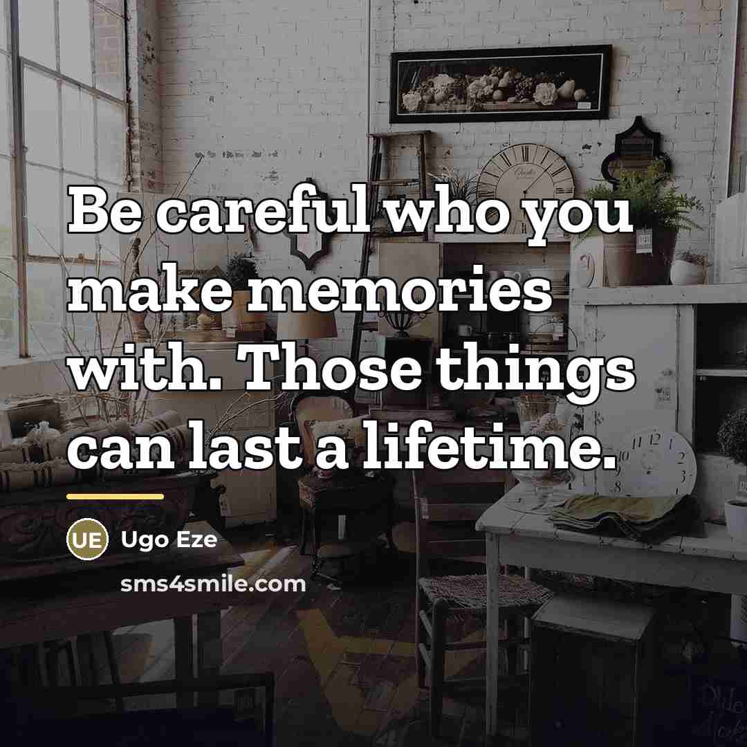 “Be careful who you make memories with. Those things can…” quote by Ugo Eze