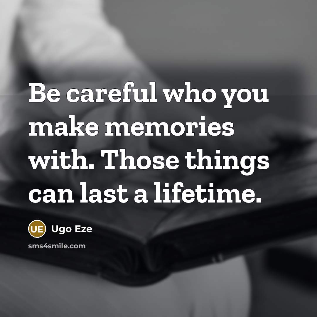 “Be careful who you make memories with. Those things can last a lifetime.” quote by Ugo Eze