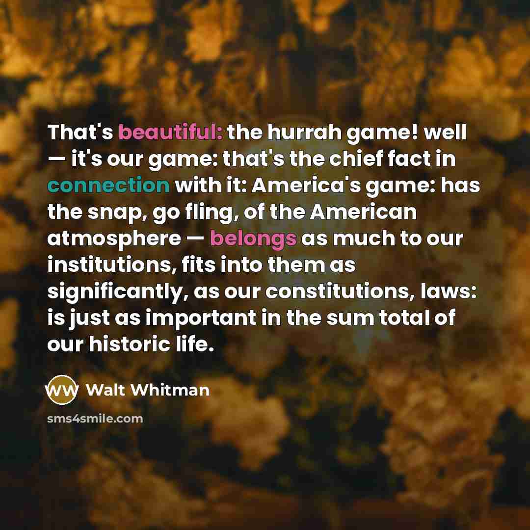 “That's beautiful: the hurrah game! well — it's our game:…” quote by Walt Whitman