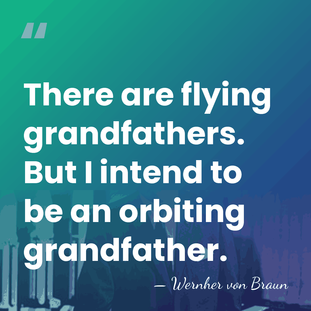 There are flying grandfathers. But I intend to be an orbiting grandfather. - Wernher von Braun