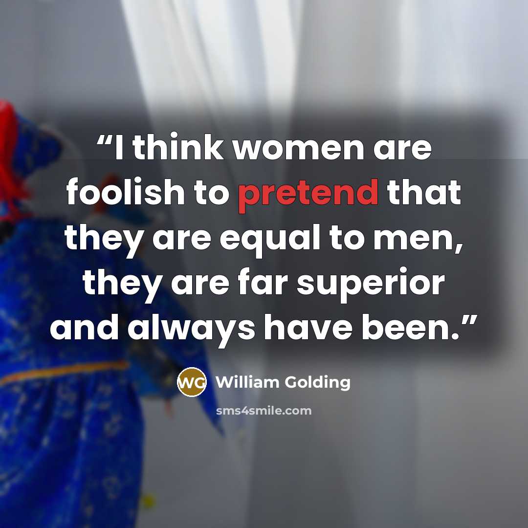 “I think women are foolish to pretend that they are equal to men, they are far superior and always have been.” quote by William Golding