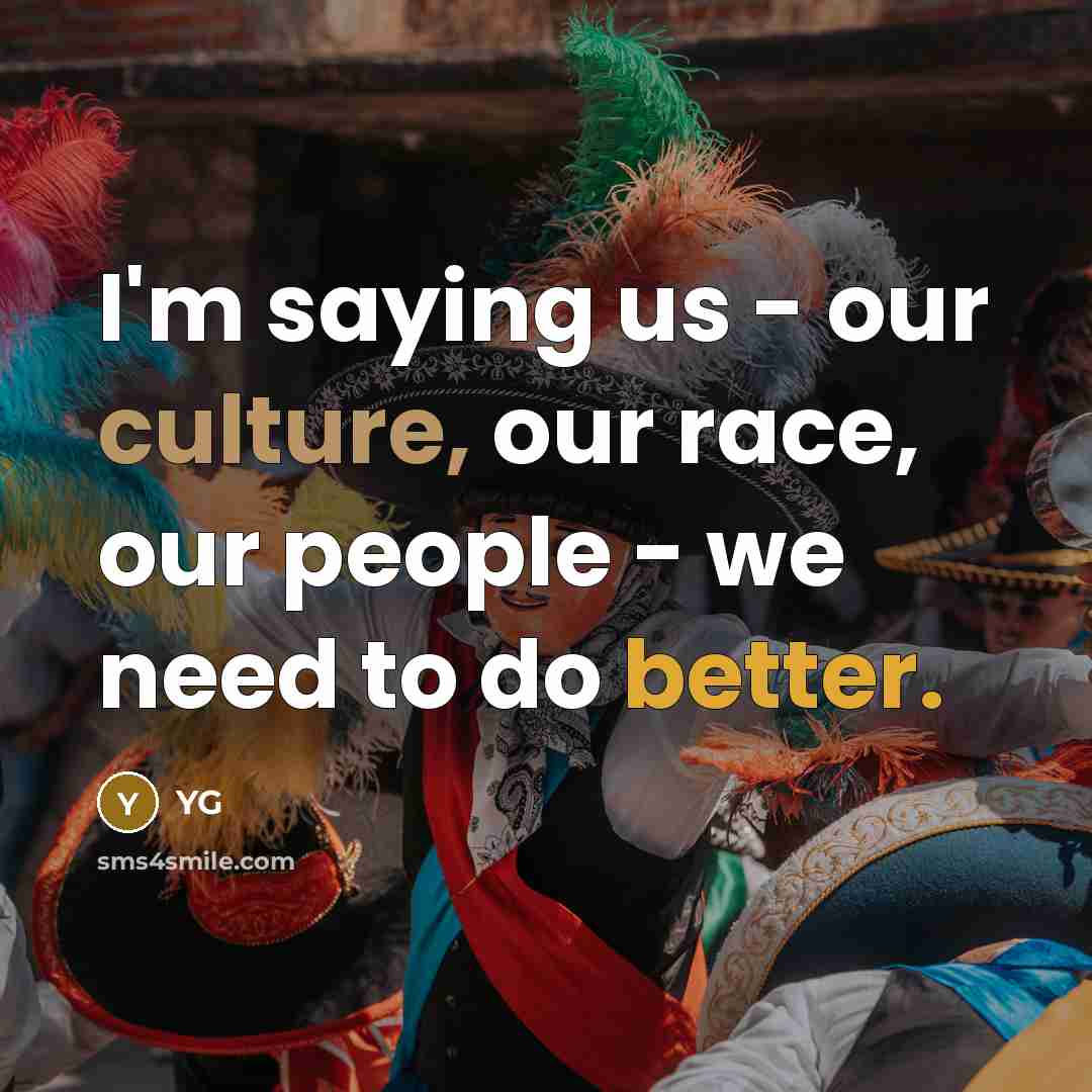 “I'm saying us - our culture, our race, our people…” quote by YG