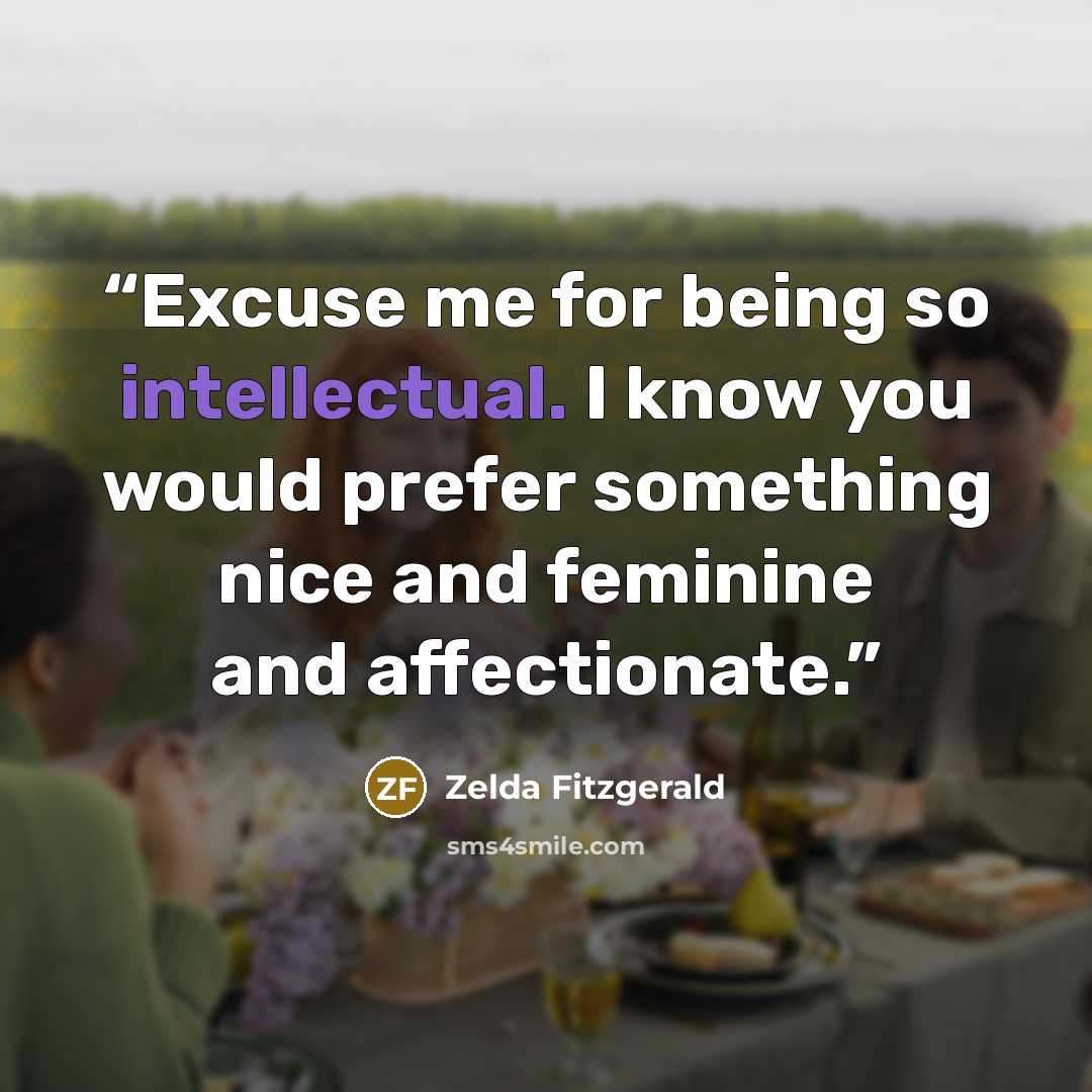 “Excuse me for being so intellectual. I know you would prefer something nice and feminine and affectionate.” quote by Zelda Fitzgerald