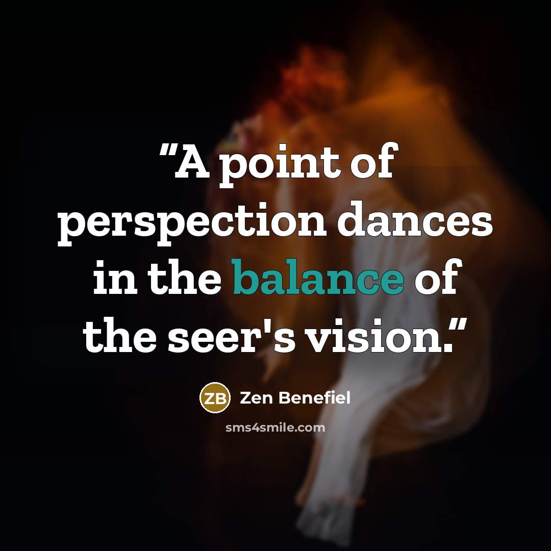 “A point of perspection dances in the balance of the seer's vision.” quote by Zen Benefiel