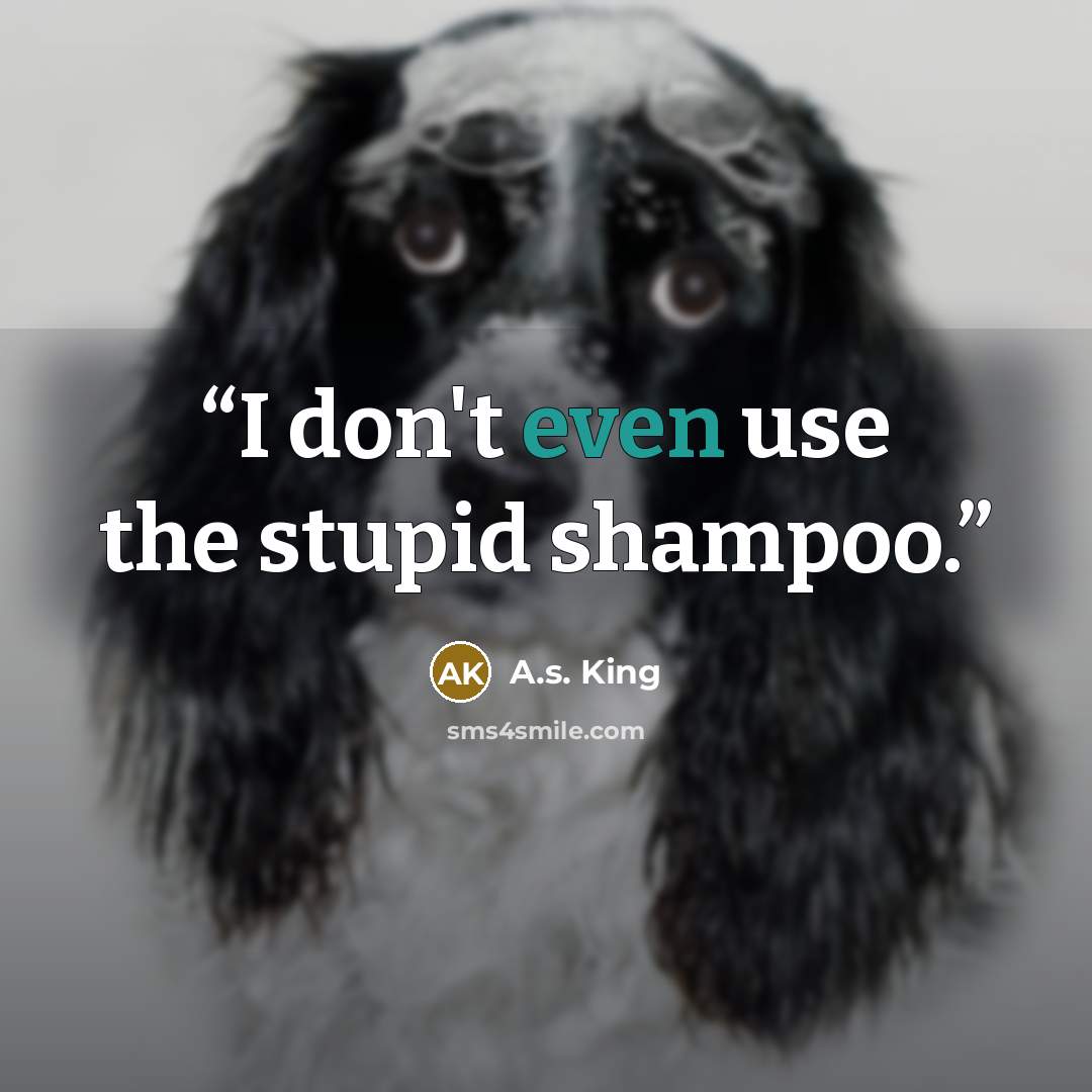 “I don't even use the stupid shampoo.” quote by A.S. King