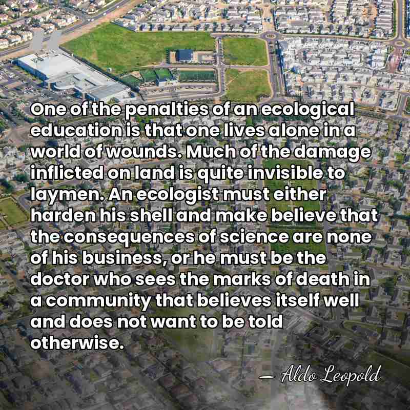 One of the penalties of an ecological education is that one lives&hellip; - Aldo Leopold