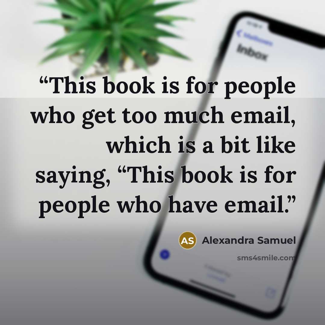“This book is for people who get too much email, which is a bit like saying, “This book is for people who have email.” quote by Alexandra Samuel