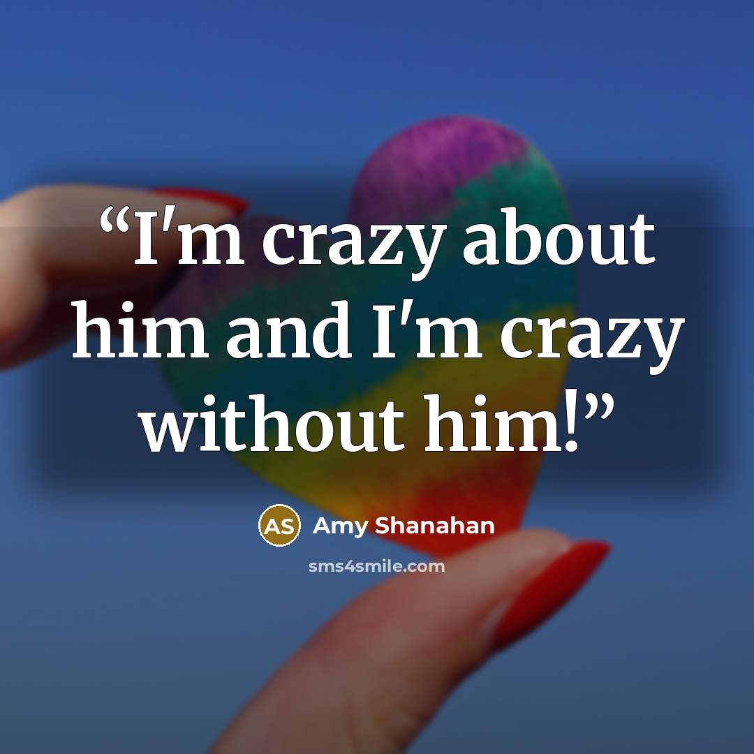 “I'm crazy about him and I'm crazy without him!” quote by Amy Shanahan