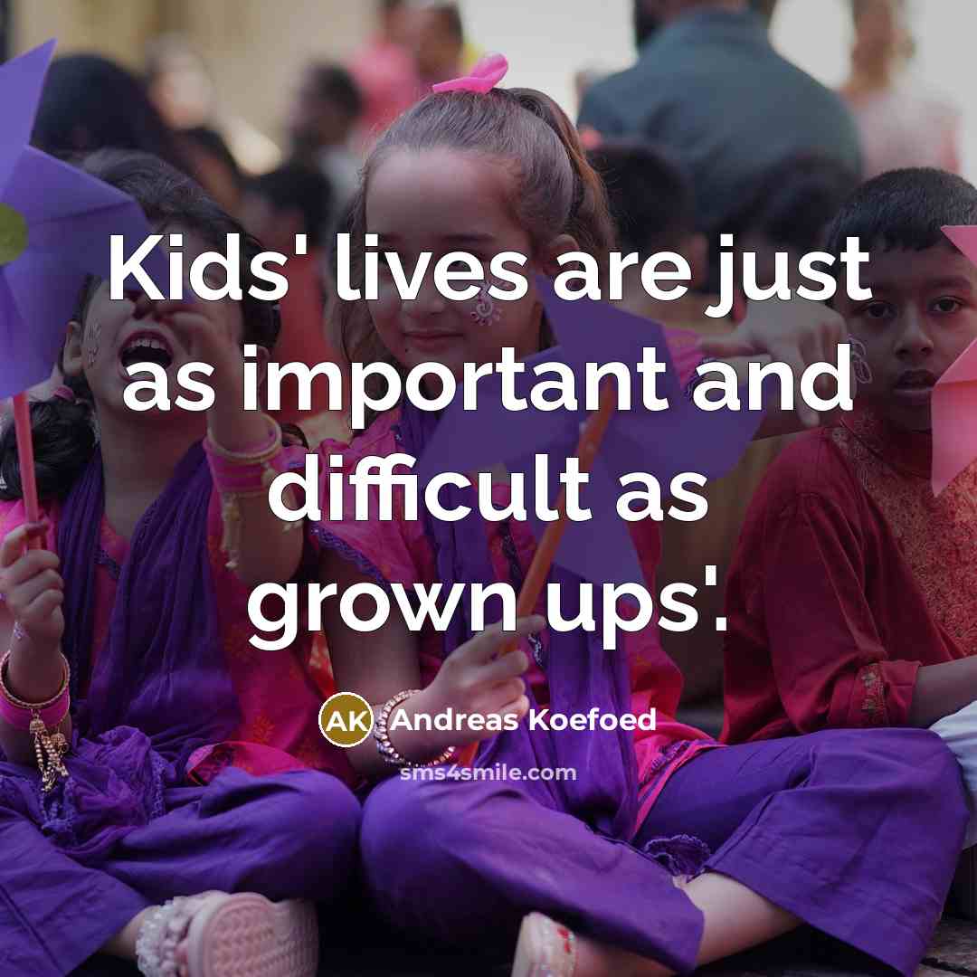 “Kids' lives are just as important and difficult as grown…” quote by Andreas Koefoed