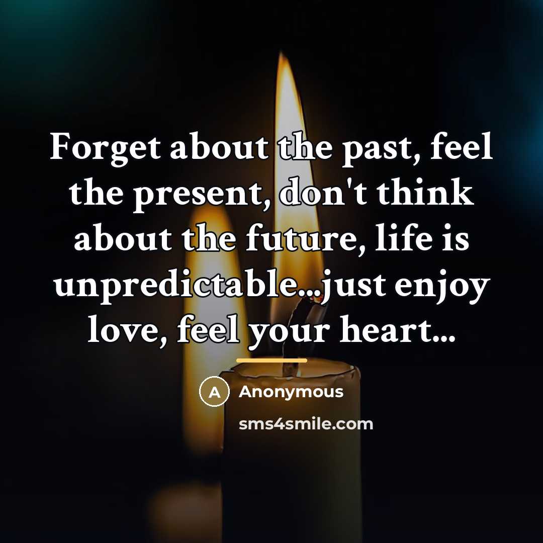 “Forget about the past, feel the present, don't think about…” quote by Anonymous