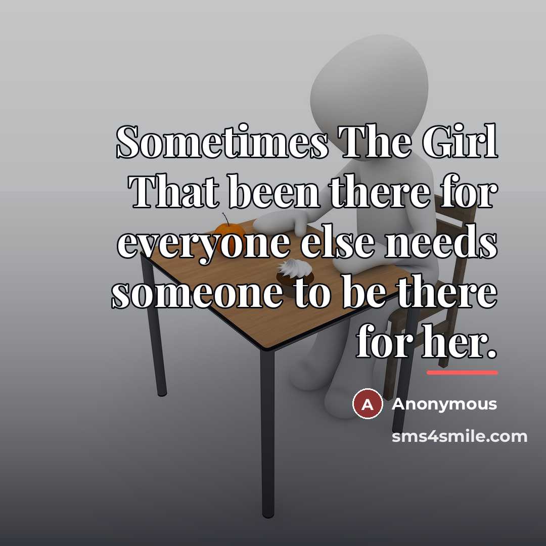 “Sometimes The Girl That been there for everyone else needs…” quote by Anonymous