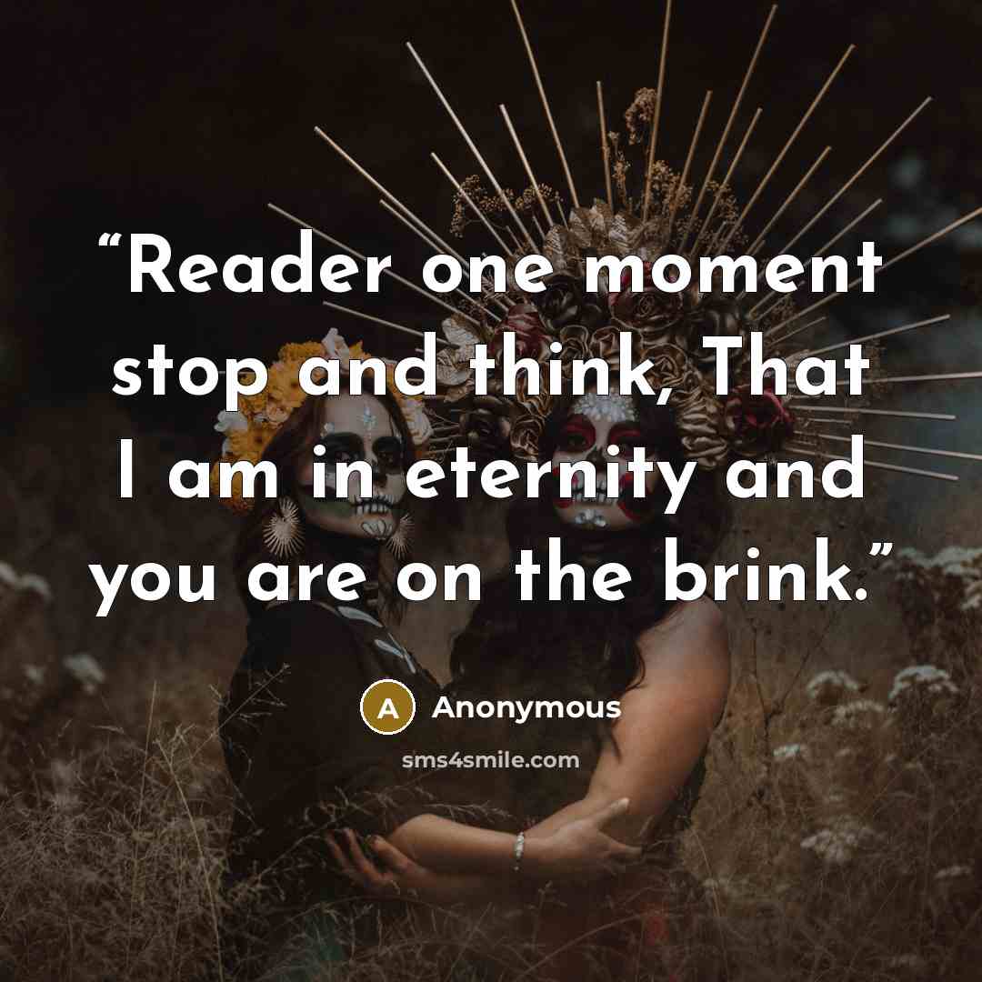 “Reader one moment stop and think, That I am in eternity and you are on the brink.” quote by Anonymous