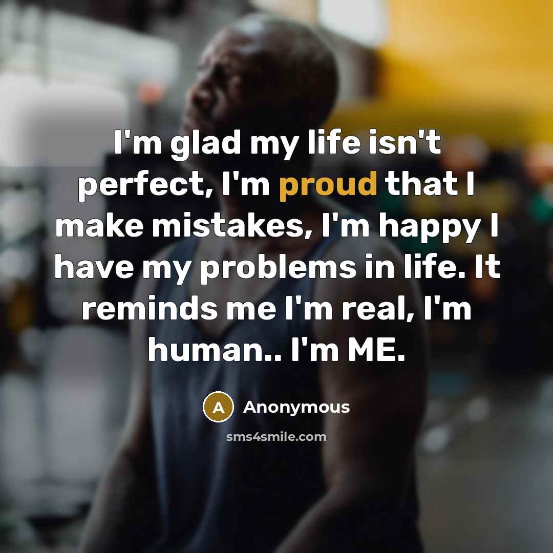 “I'm glad my life isn't perfect, I'm proud that I…” quote by Anonymous