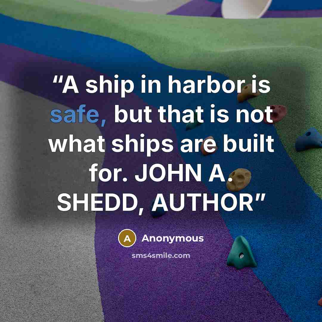 “A ship in harbor is safe, but that is not what ships are built for. JOHN A. SHEDD, AUTHOR” quote by Anonymous