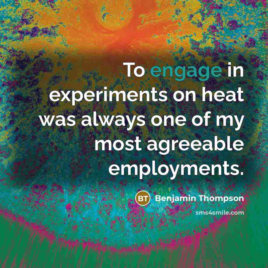 “To engage in experiments on heat was always one of my most agreeable employments.” quote by Benjamin Thompson