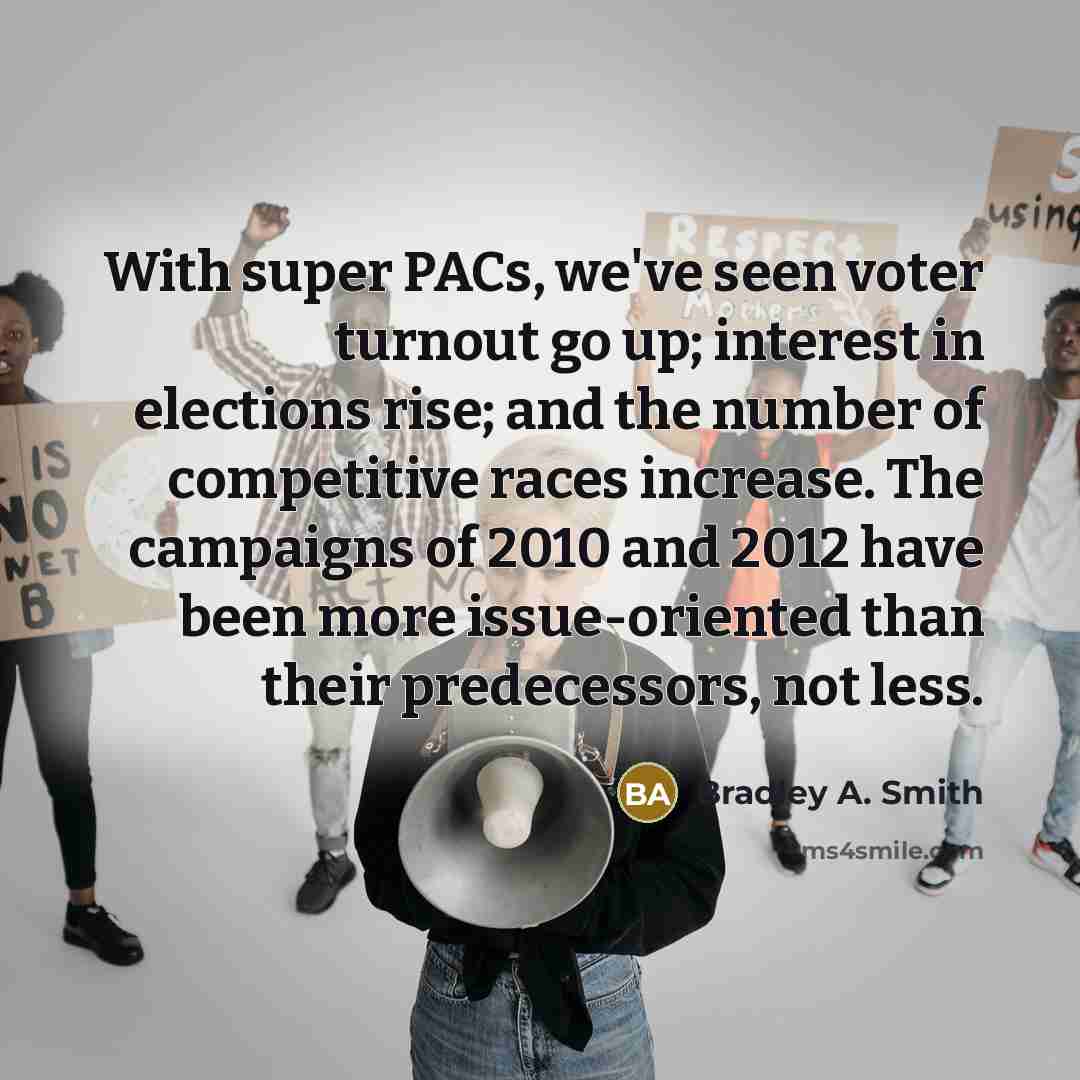 “With super PACs, we've seen voter turnout go up; interest…” quote by Bradley A. Smith