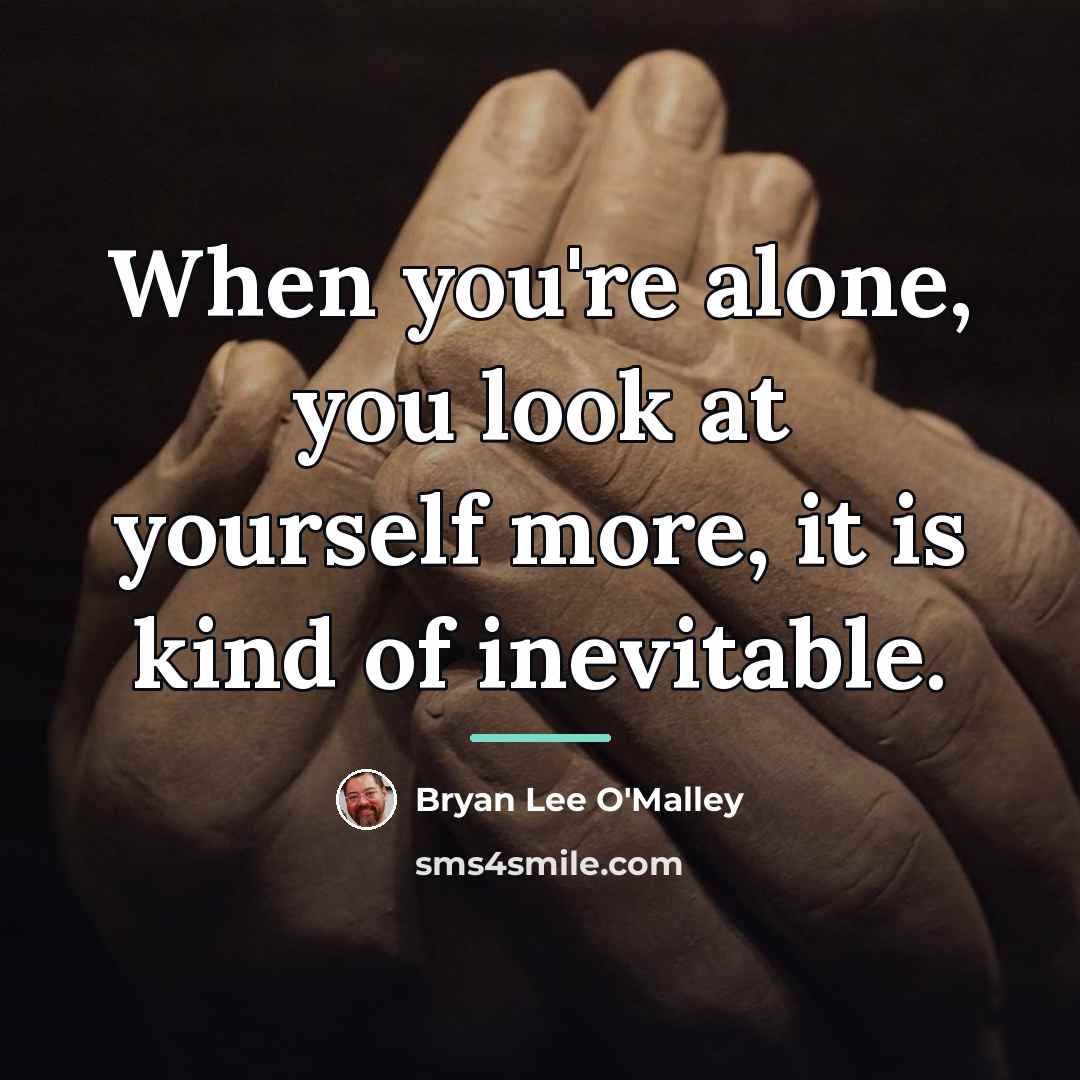 “When you're alone, you look at yourself more, it is…” quote by Bryan Lee O'Malley