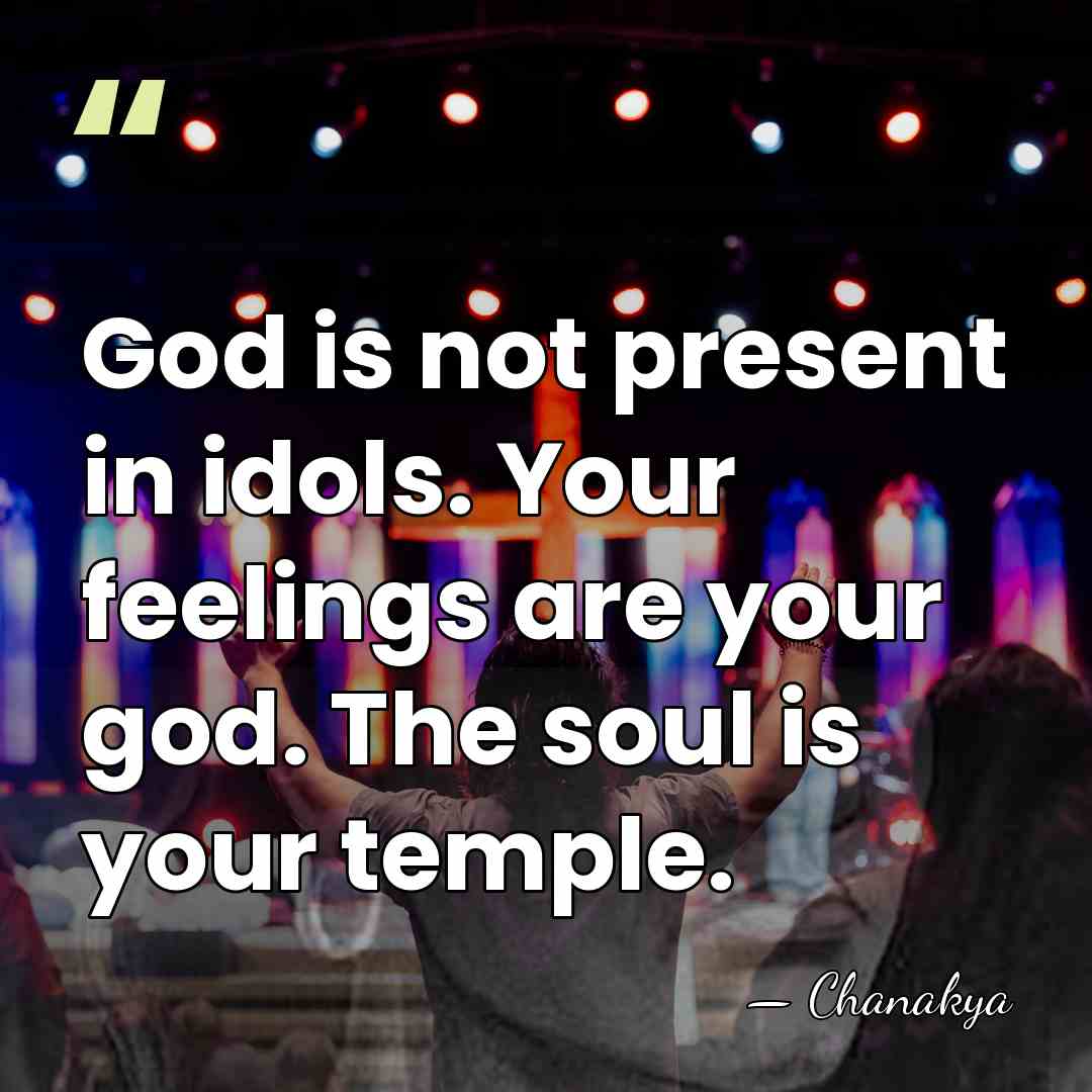 God is not present in idols. Your feelings are your god. The&hellip; - Chanakya