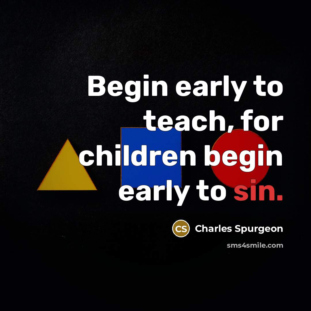 “Begin early to teach, for children begin early to sin.…” quote by Charles Spurgeon