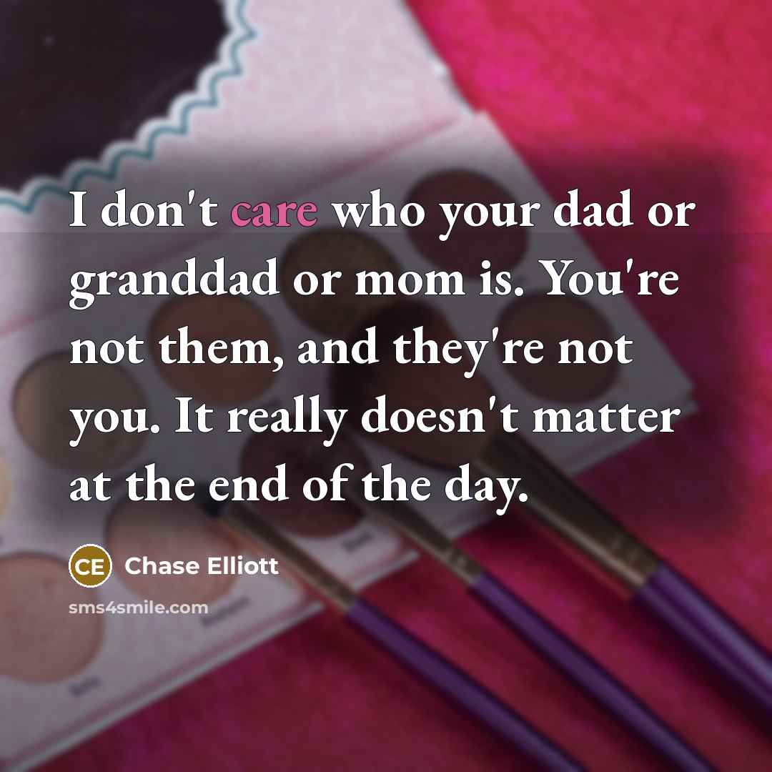 “I don't care who your dad or granddad or mom…” quote by Chase Elliott