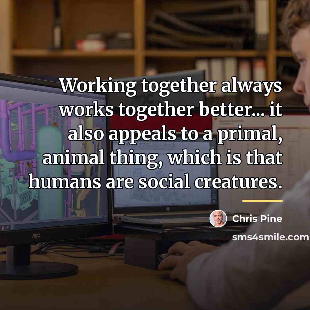“Working together always works together better... it also appeals to…” quote by Chris Pine