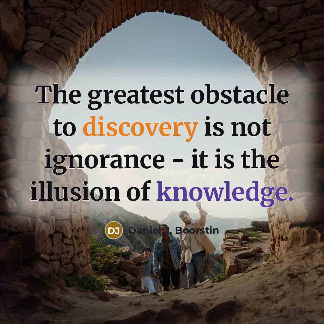 “The greatest obstacle to discovery is not ignorance - it…” quote by Daniel J. Boorstin