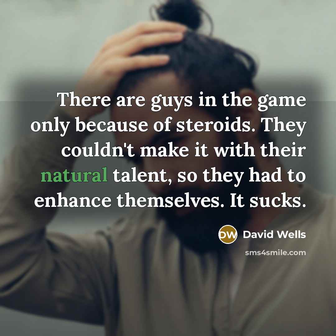 “There are guys in the game only because of steroids.…” quote by David Wells