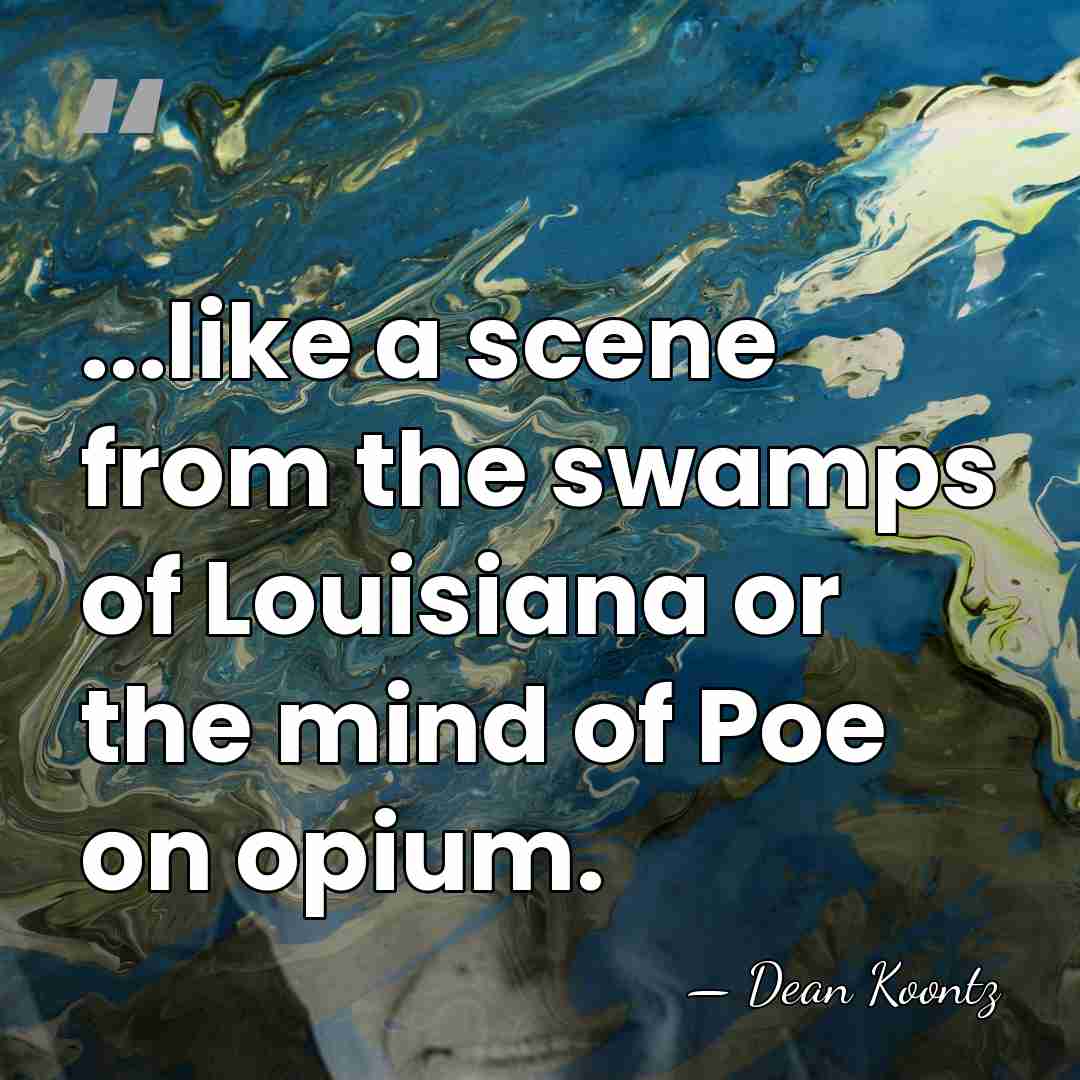 ...like a scene from the swamps of Louisiana or the mind of&hellip; - Dean Koontz