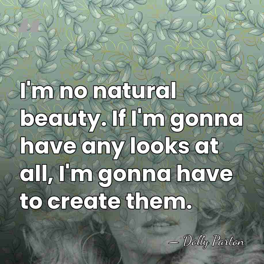 I'm no natural beauty. If I'm gonna have any looks at all,&hellip; - Dolly Parton