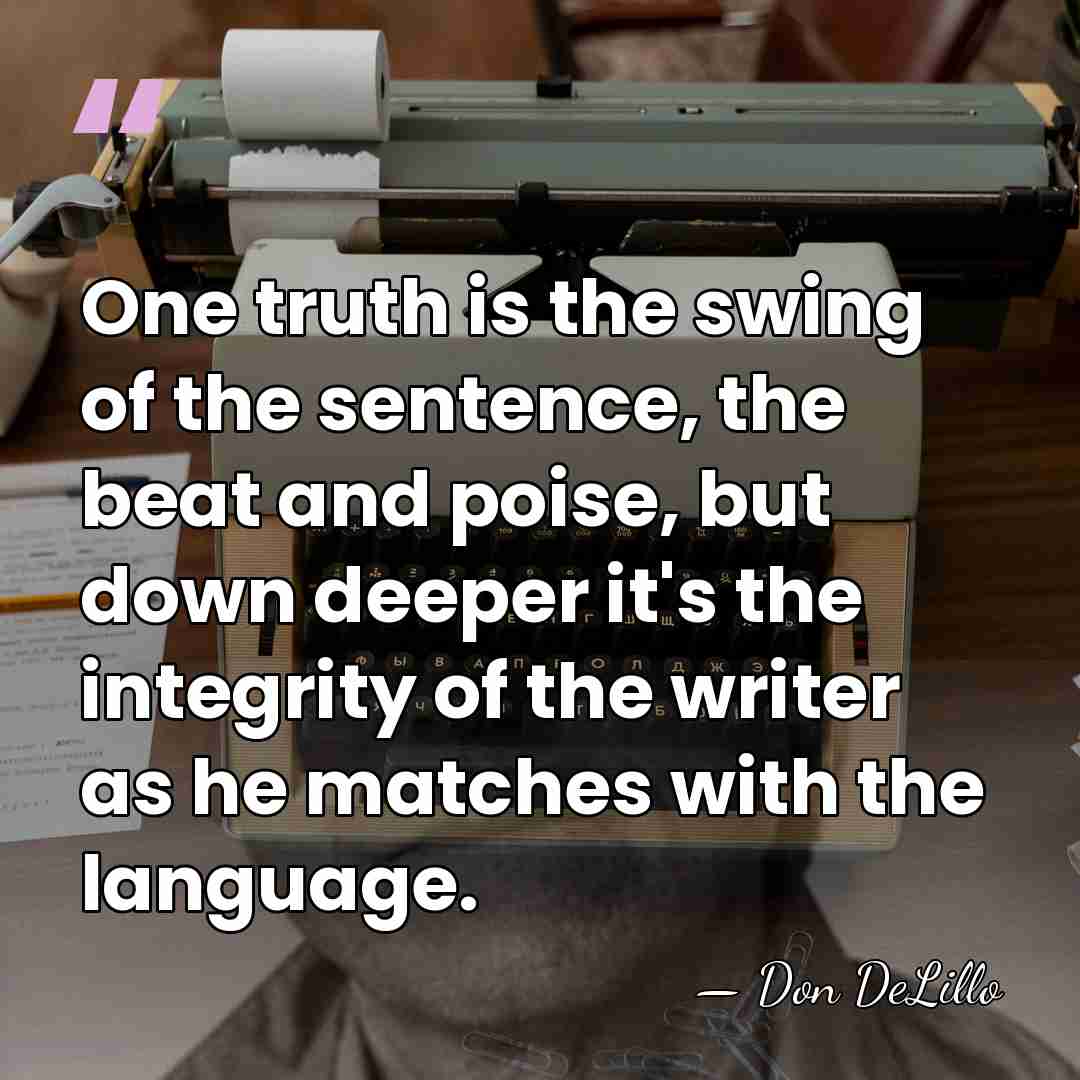 One truth is the swing of the sentence, the beat and poise,&hellip; - Don DeLillo
